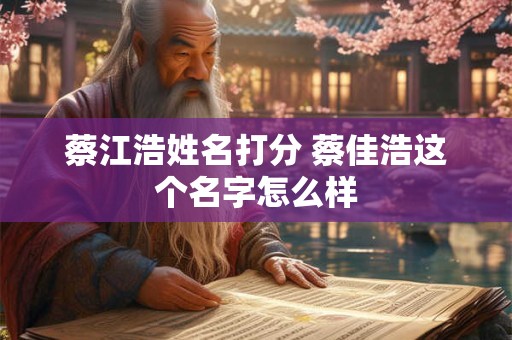 蔡江浩姓名打分 蔡佳浩这个名字怎么样 蔡江浩姓名打分 蔡佳浩这个名字怎么样