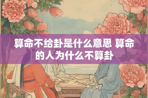 算命不给卦是什么意思 算命的人为什么不算卦