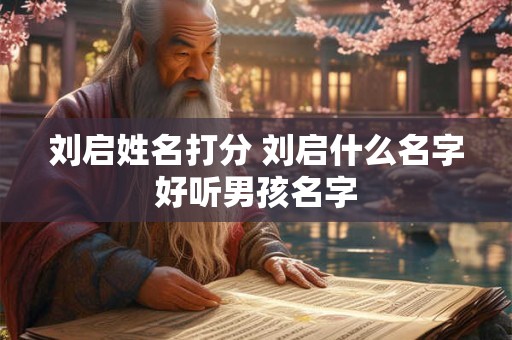 刘启姓名打分 刘启什么名字好听男孩名字