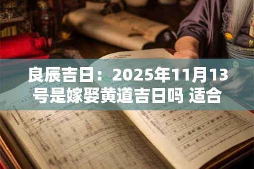 良辰吉日：2025年11月13号是嫁娶黄道吉日吗 适合出嫁吗