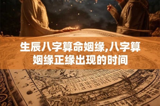 生辰八字算命姻缘,八字算姻缘正缘出现的时间