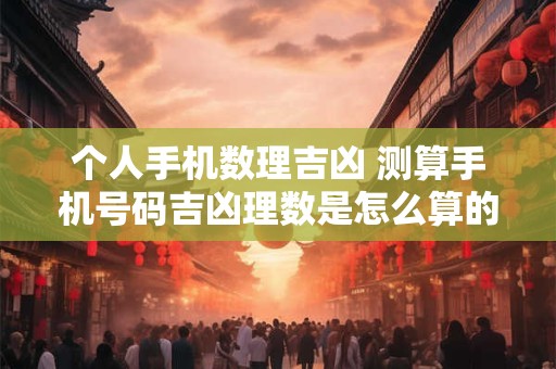 个人手机数理吉凶 测算手机号码吉凶理数是怎么算的