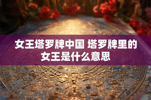 女王塔罗牌中国 塔罗牌里的女王是什么意思
