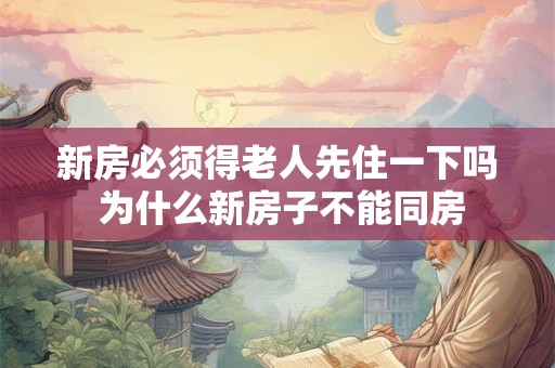 新房必须得老人先住一下吗 为什么新房子不能同房