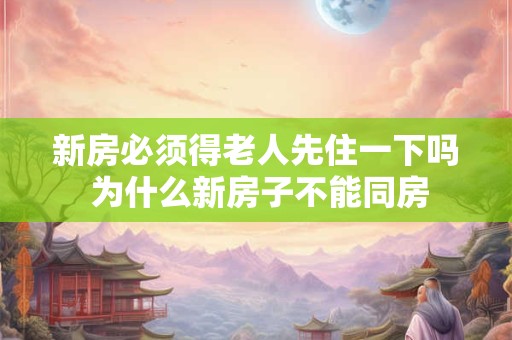 新房必须得老人先住一下吗 为什么新房子不能同房