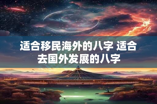 适合移民海外的八字 适合去国外发展的八字