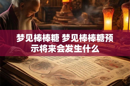 梦见棒棒糖 梦见棒棒糖预示将来会发生什么