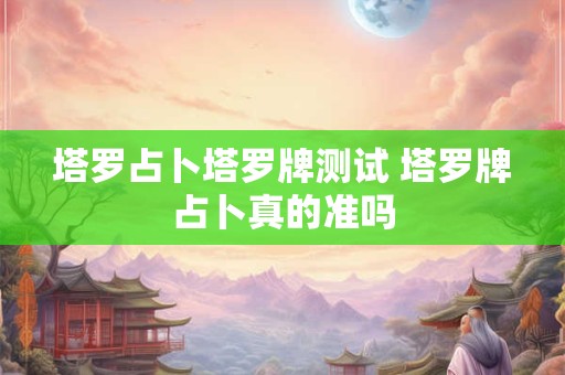塔罗占卜塔罗牌测试 塔罗牌占卜真的准吗