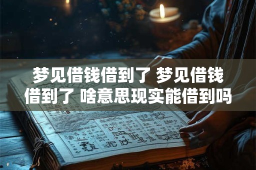 梦见借钱借到了 梦见借钱借到了 啥意思现实能借到吗