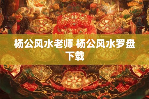 杨公风水老师 杨公风水罗盘下载