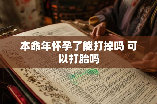 本命年怀孕了能打掉吗 可以打胎吗
