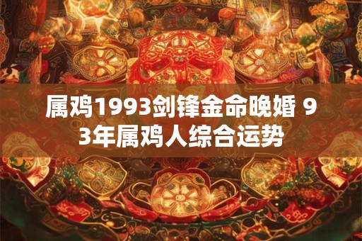 属鸡1993剑锋金命晚婚 93年属鸡人综合运势