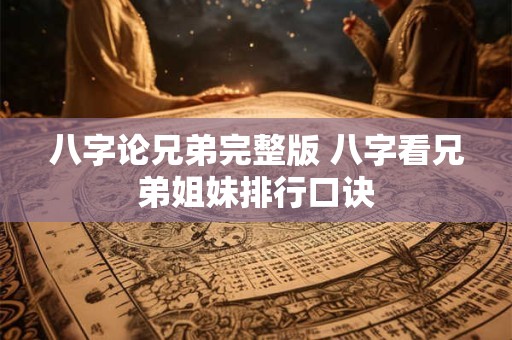 八字论兄弟完整版 八字看兄弟姐妹排行口诀