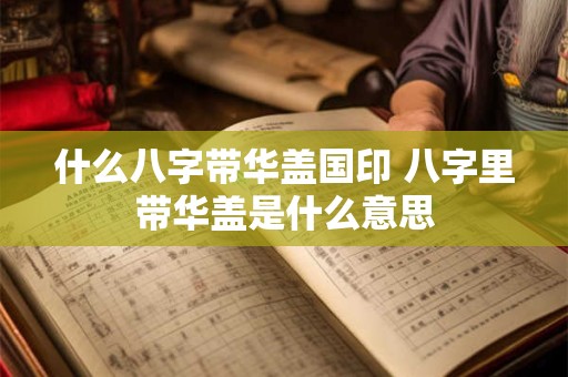 什么八字带华盖国印 八字里带华盖是什么意思