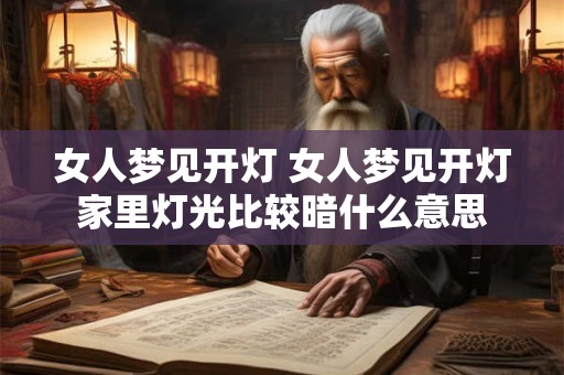 女人梦见开灯 女人梦见开灯家里灯光比较暗什么意思 女人梦见开灯 女人梦见开灯家里灯光比较暗什么意思