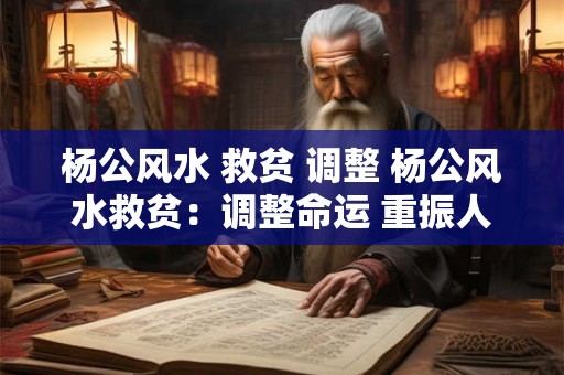 杨公风水 救贫 调整 杨公风水救贫：调整命运 重振人生！
