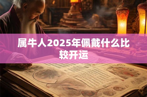 属牛人2025年佩戴什么比较开运