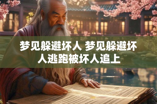 梦见躲避坏人 梦见躲避坏人逃跑被坏人追上