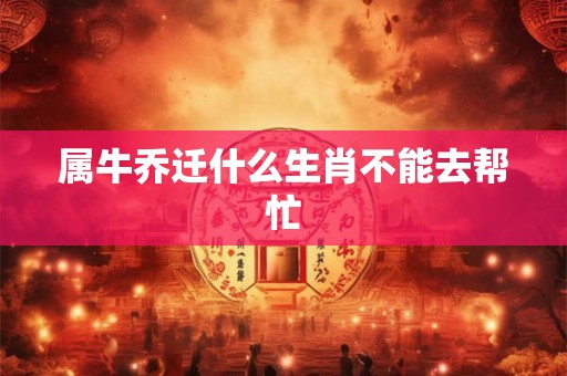属牛乔迁什么生肖不能去帮忙