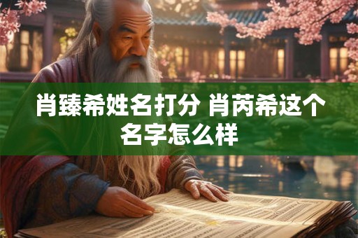 肖臻希姓名打分 肖芮希这个名字怎么样