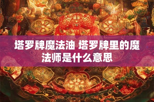 塔罗牌魔法油 塔罗牌里的魔法师是什么意思