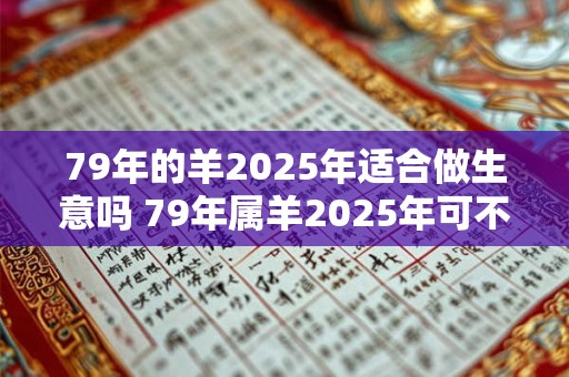 79年的羊2025年适合做生意吗 79年属羊2025年可不可以创业