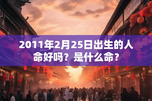 2011年2月25日出生的人命好吗？是什么命？
