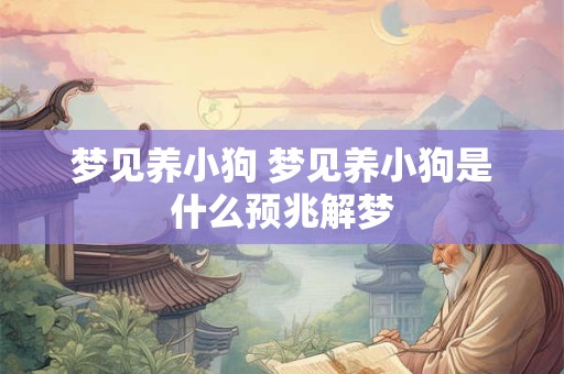 梦见养小狗 梦见养小狗是什么预兆解梦