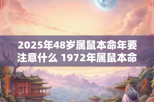 2025年48岁属鼠本命年要注意什么 1972年属鼠本命年运势