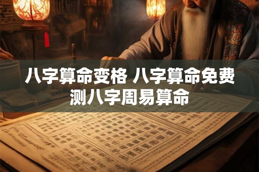 八字算命变格 八字算命免费测八字周易算命