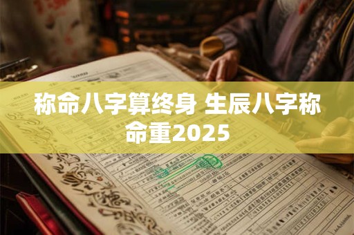 称命八字算终身 生辰八字称命重2025