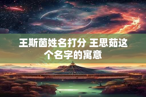 王斯茵姓名打分 王思茹这个名字的寓意