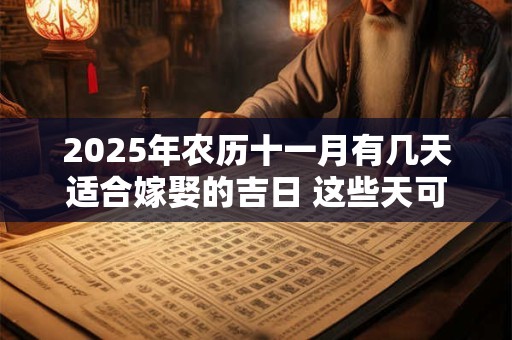 2025年农历十一月有几天适合嫁娶的吉日 这些天可以挑选