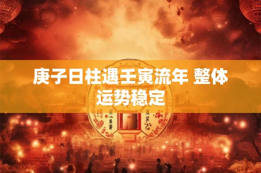 庚子日柱遇壬寅流年 整体运势稳定