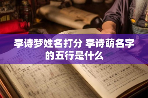 李诗梦姓名打分 李诗萌名字的五行是什么