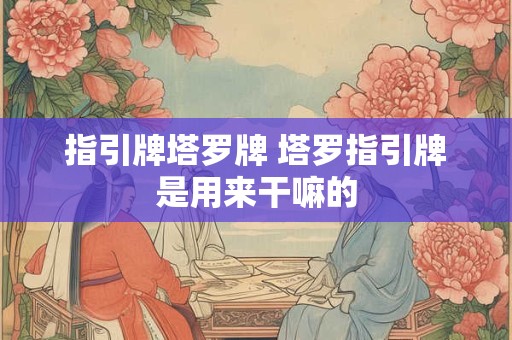 指引牌塔罗牌 塔罗指引牌是用来干嘛的