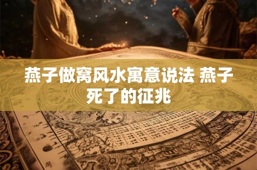 燕子做窝风水寓意说法 燕子死了的征兆