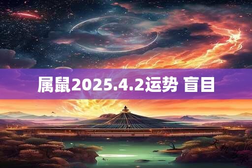 属鼠2025.4.2运势 盲目