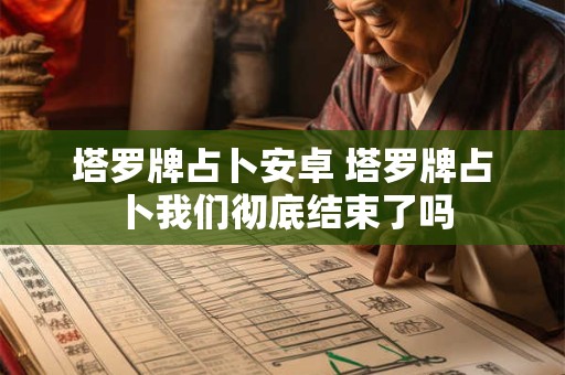 塔罗牌占卜安卓 塔罗牌占卜我们彻底结束了吗