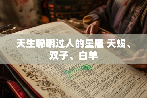 天生聪明过人的星座 天蝎、双子、白羊