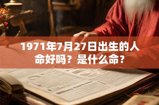 1971年7月27日出生的人命好吗？是什么命？