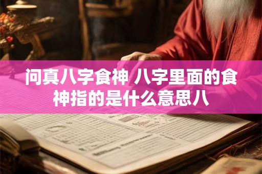 问真八字食神 八字里面的食神指的是什么意思八