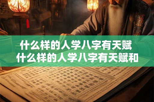 什么样的人学八字有天赋 什么样的人学八字有天赋和风水