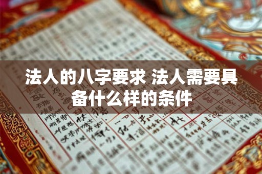 法人的八字要求 法人需要具备什么样的条件