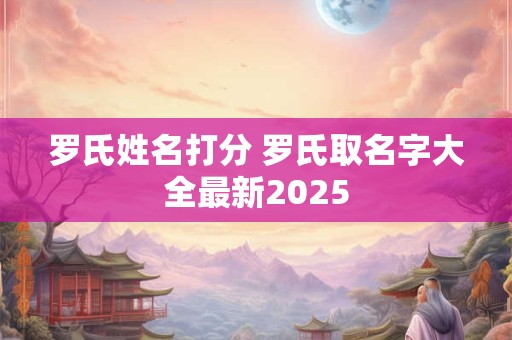 罗氏姓名打分 罗氏取名字大全最新2025