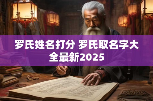罗氏姓名打分 罗氏取名字大全最新2025