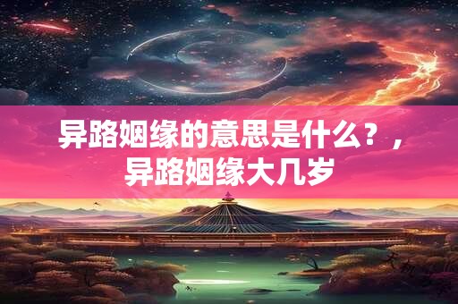异路姻缘的意思是什么？,异路姻缘大几岁