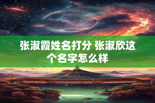 张淑霞姓名打分 张淑欣这个名字怎么样