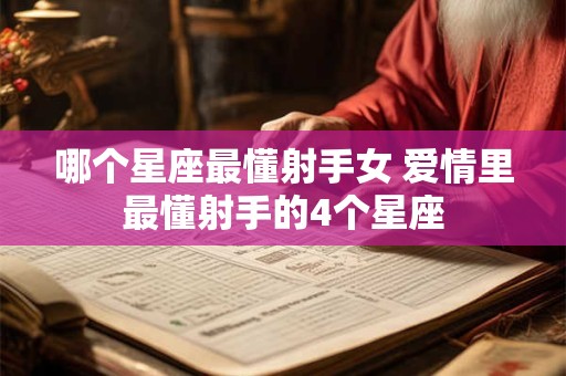 哪个星座最懂射手女 爱情里最懂射手的4个星座