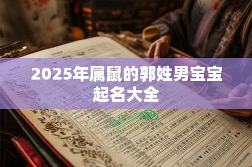 2025年属鼠的郭姓男宝宝起名大全